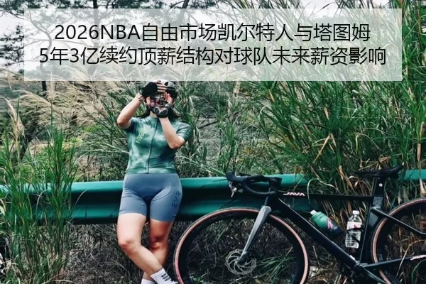 2026NBA自由市场凯尔特人与塔图姆5年3亿续约顶薪结构对球队未来薪资影响