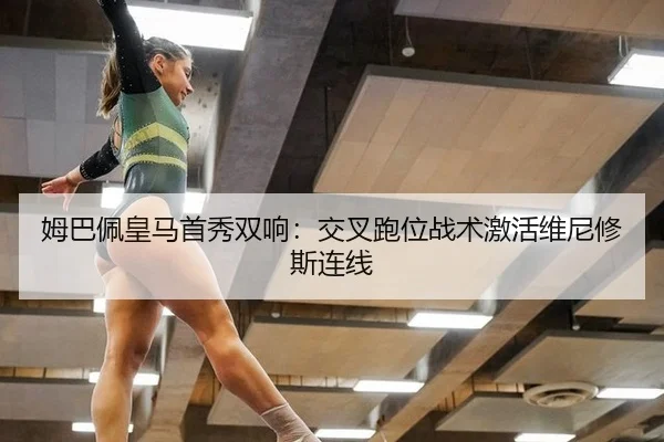 姆巴佩皇马首秀双响：交叉跑位战术激活维尼修斯连线