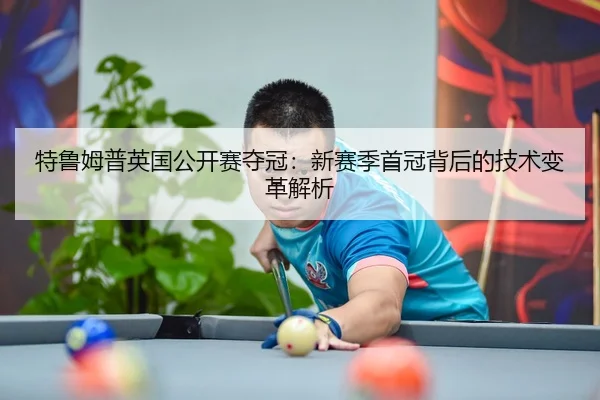 特鲁姆普英国公开赛夺冠：新赛季首冠背后的技术变革解析